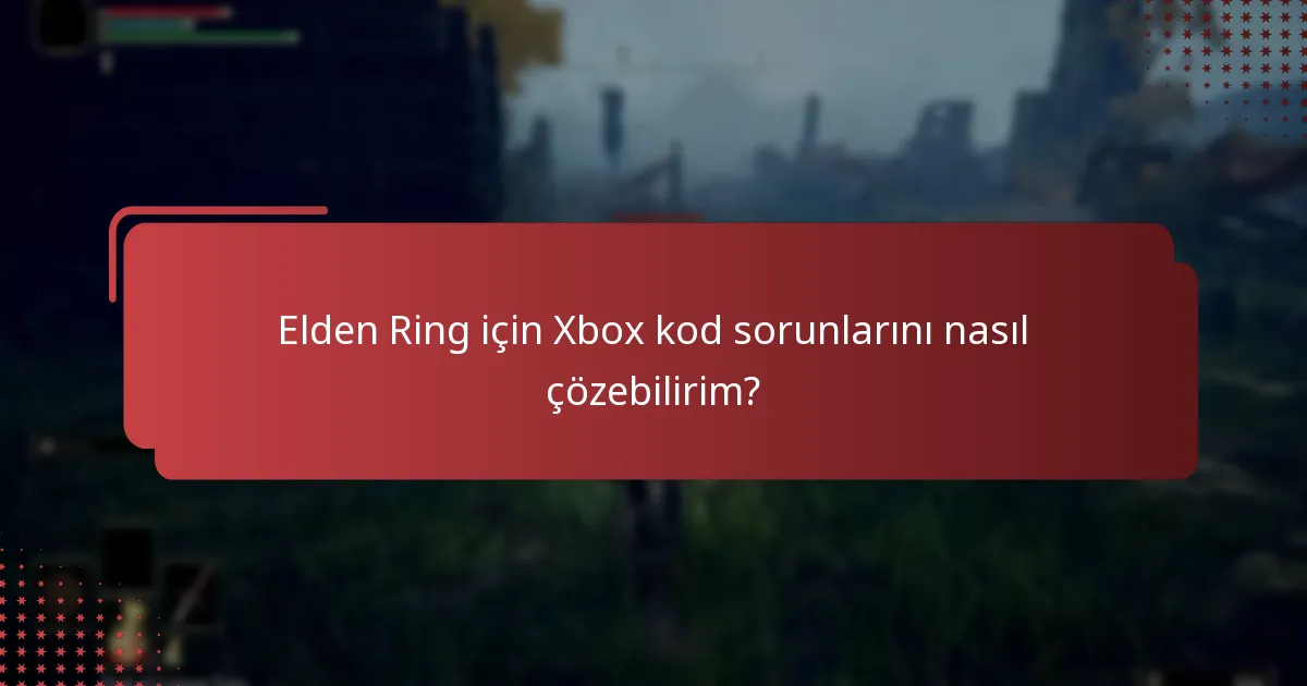 Elden Ring Xbox kod sorunları için destek kaynaklarını nerede bulabilirim?