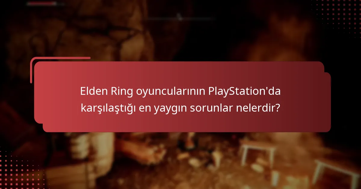 Elden Ring oyuncularının PlayStation’da karşılaştığı en yaygın sorunlar nelerdir?