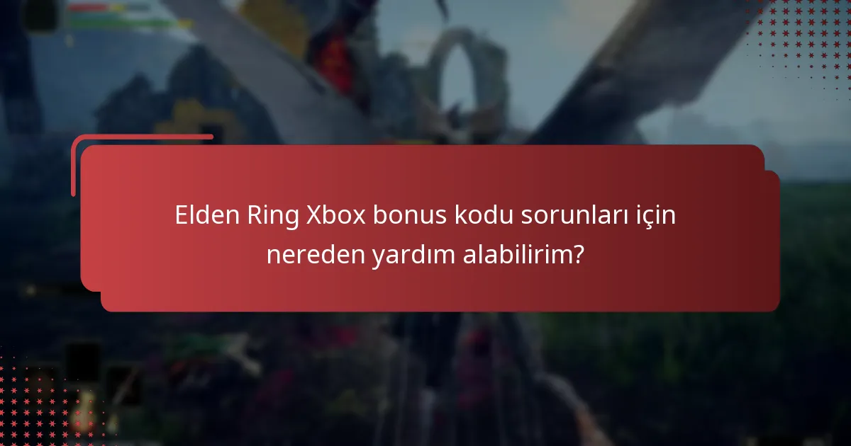 Elden Ring Xbox bonus kodu sorunları için nereden yardım alabilirim?