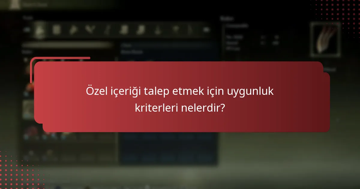Özel içeriği talep etmek için uygunluk kriterleri nelerdir?